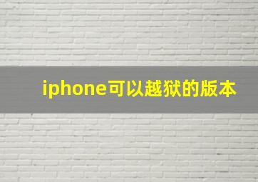 iphone可以越狱的版本