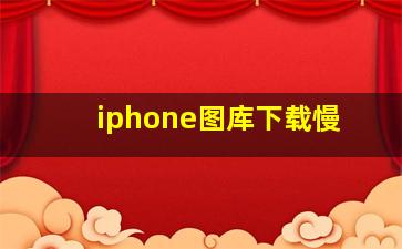 iphone图库下载慢