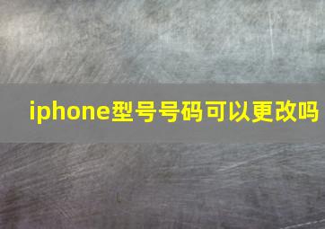 iphone型号号码可以更改吗