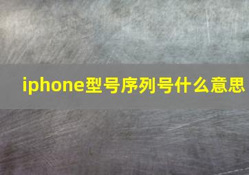 iphone型号序列号什么意思