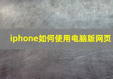 iphone如何使用电脑版网页