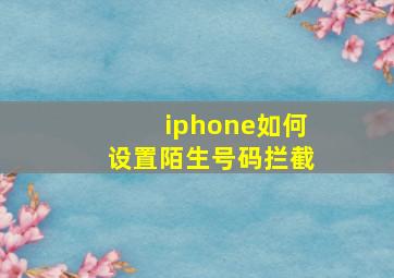 iphone如何设置陌生号码拦截