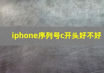 iphone序列号c开头好不好