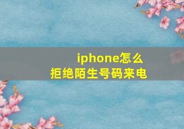 iphone怎么拒绝陌生号码来电