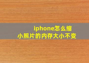 iphone怎么缩小照片的内存大小不变