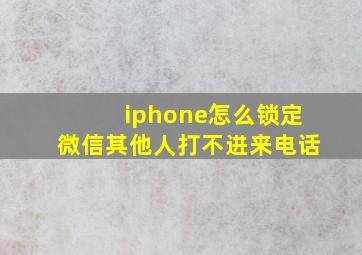 iphone怎么锁定微信其他人打不进来电话