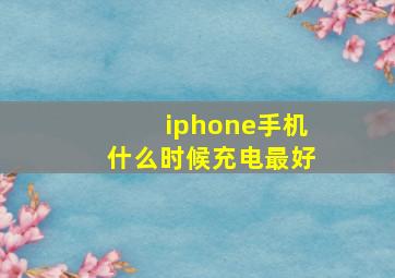 iphone手机什么时候充电最好