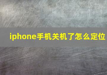 iphone手机关机了怎么定位