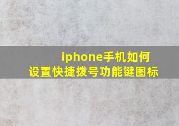 iphone手机如何设置快捷拨号功能键图标