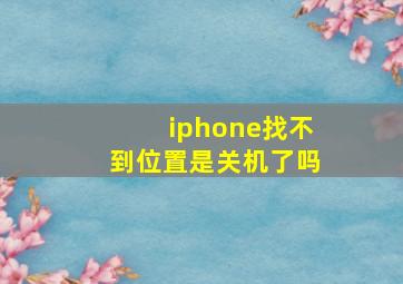 iphone找不到位置是关机了吗