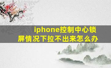 iphone控制中心锁屏情况下拉不出来怎么办