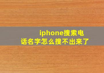 iphone搜索电话名字怎么搜不出来了