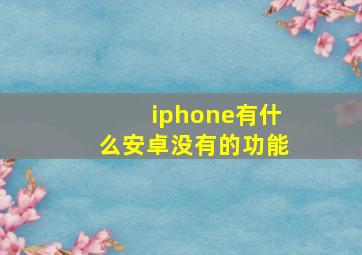 iphone有什么安卓没有的功能