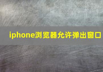 iphone浏览器允许弹出窗口