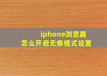 iphone浏览器怎么开启无痕模式设置