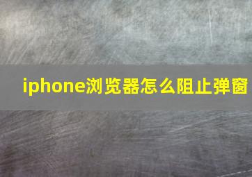 iphone浏览器怎么阻止弹窗