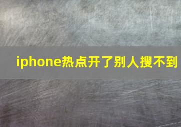 iphone热点开了别人搜不到