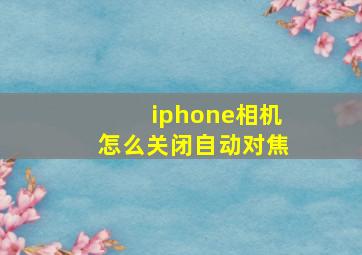 iphone相机怎么关闭自动对焦