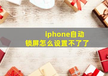 iphone自动锁屏怎么设置不了了