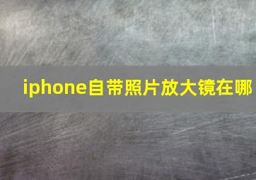 iphone自带照片放大镜在哪