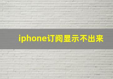 iphone订阅显示不出来