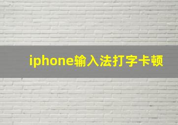 iphone输入法打字卡顿