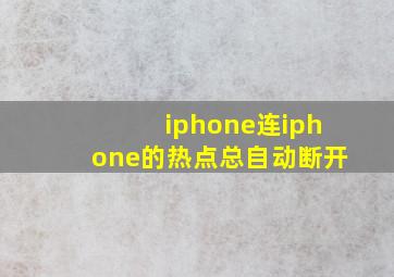 iphone连iphone的热点总自动断开