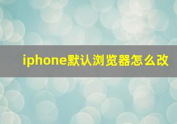 iphone默认浏览器怎么改