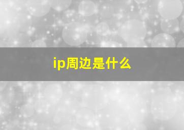 ip周边是什么