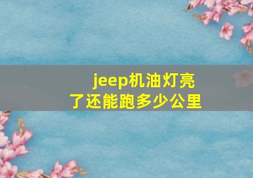 jeep机油灯亮了还能跑多少公里