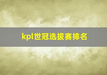 kpl世冠选拔赛排名