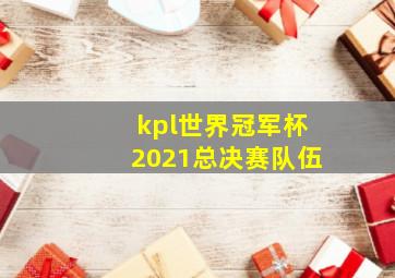 kpl世界冠军杯2021总决赛队伍