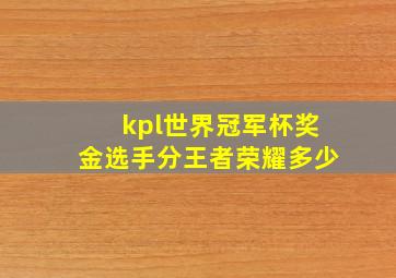 kpl世界冠军杯奖金选手分王者荣耀多少