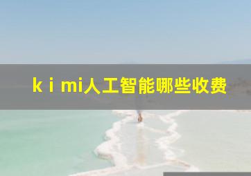 kⅰmi人工智能哪些收费