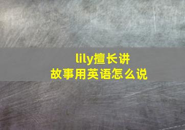 lily擅长讲故事用英语怎么说