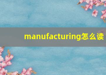 manufacturing怎么读