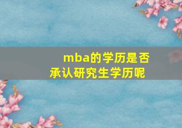 mba的学历是否承认研究生学历呢