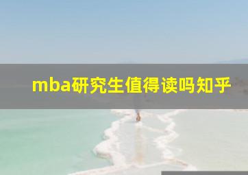 mba研究生值得读吗知乎