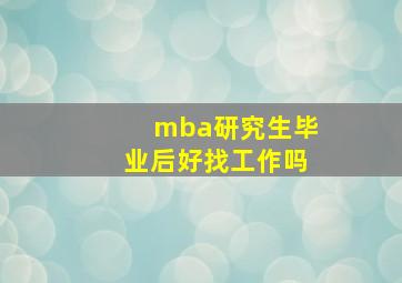 mba研究生毕业后好找工作吗