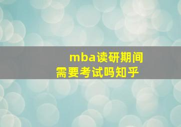 mba读研期间需要考试吗知乎