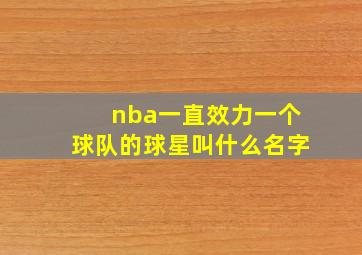 nba一直效力一个球队的球星叫什么名字