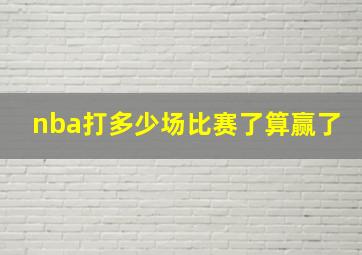 nba打多少场比赛了算赢了