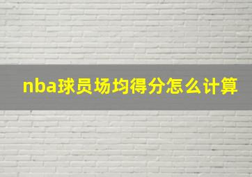 nba球员场均得分怎么计算