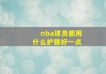 nba球员都用什么护膝好一点