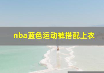 nba蓝色运动裤搭配上衣