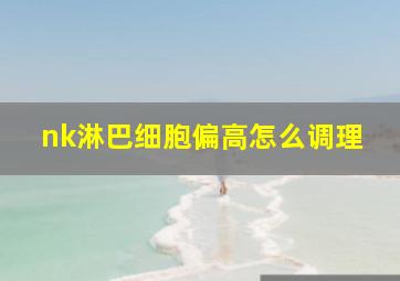 nk淋巴细胞偏高怎么调理