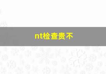 nt检查贵不