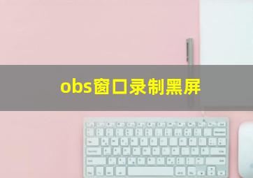 obs窗口录制黑屏