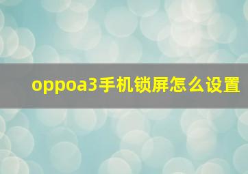 oppoa3手机锁屏怎么设置