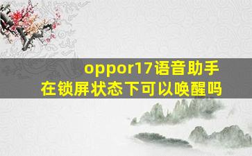 oppor17语音助手在锁屏状态下可以唤醒吗